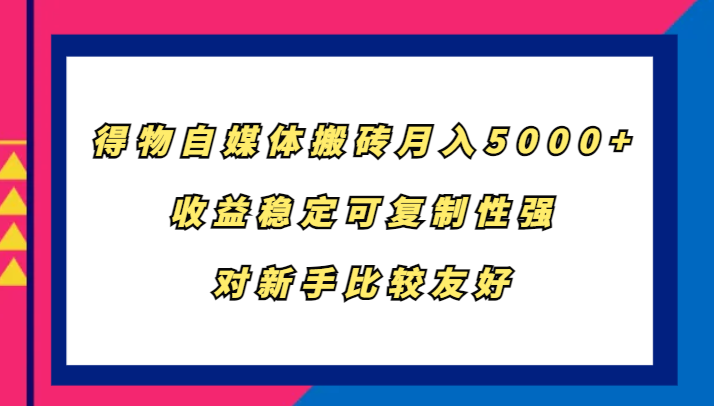 得物自媒体搬砖，月入5000+，收益稳定可复制性强，对新手比较友好 – 战狼项目网_分享创业资讯_最新网络项目资源-战狼项目网