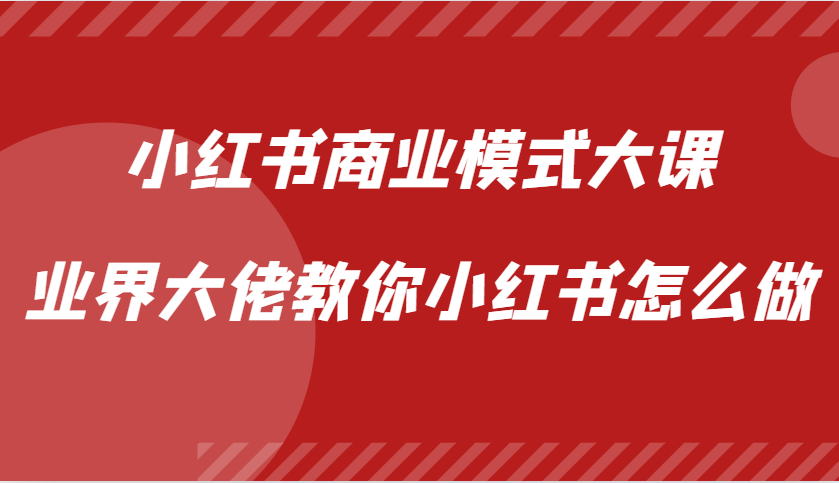 小红书商业模式大课，业界大佬教你小红书怎么做【视频课】 – 战狼项目网_分享创业资讯_最新网络项目资源-战狼项目网