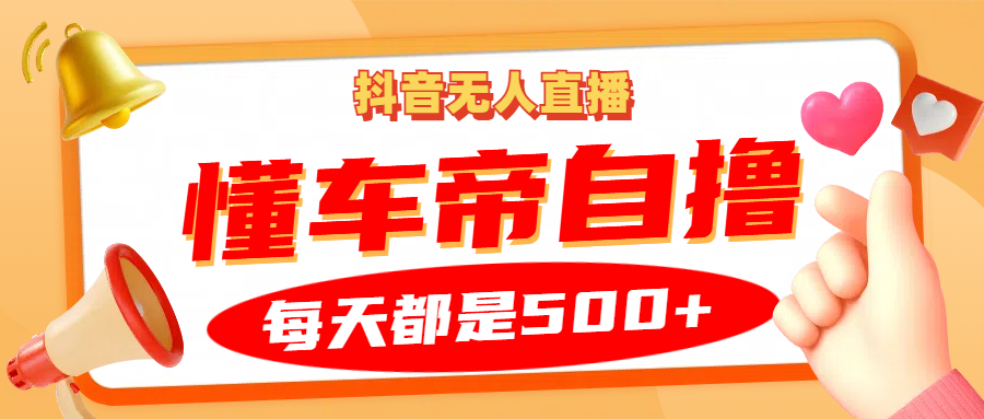 抖音无人直播“懂车帝”自撸玩法，每天2小时收益500+ – 战狼项目网_分享创业资讯_最新网络项目资源-战狼项目网