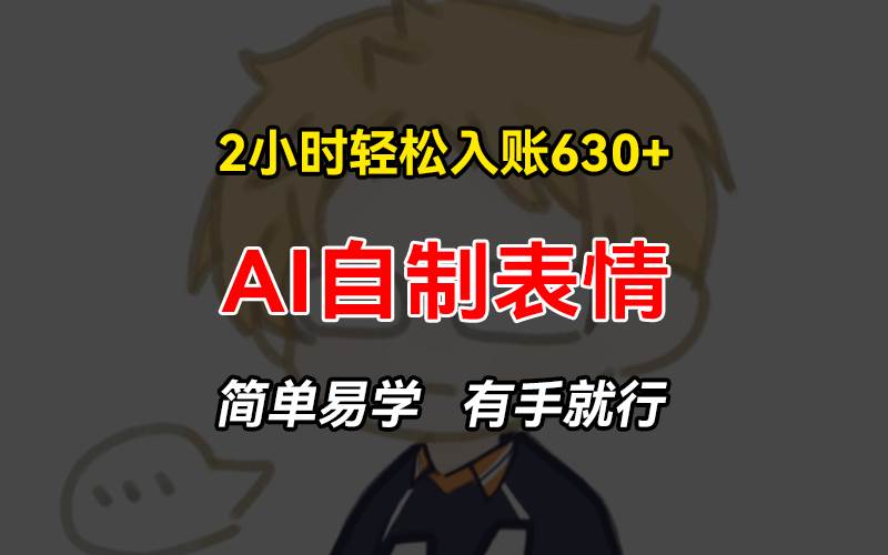 2小时轻松入账630+赚钱项目，手把手教你做AI自制表情，简单易学有手就行 – 战狼项目网_分享创业资讯_最新网络项目资源-战狼项目网
