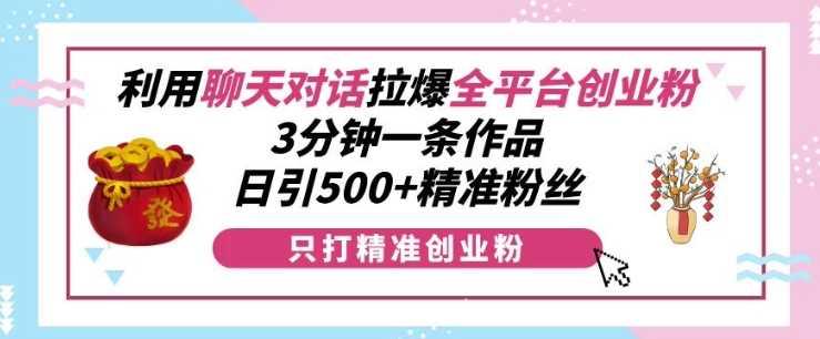 利用聊天对话拉爆全平台创业粉，3分钟一条作品，日引500+精准粉丝 – 战狼项目网_分享创业资讯_最新网络项目资源-战狼项目网