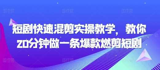 短剧快速混剪实操教学，教你20分钟做一条爆款燃剪短剧 – 战狼项目网_分享创业资讯_最新网络项目资源-战狼项目网