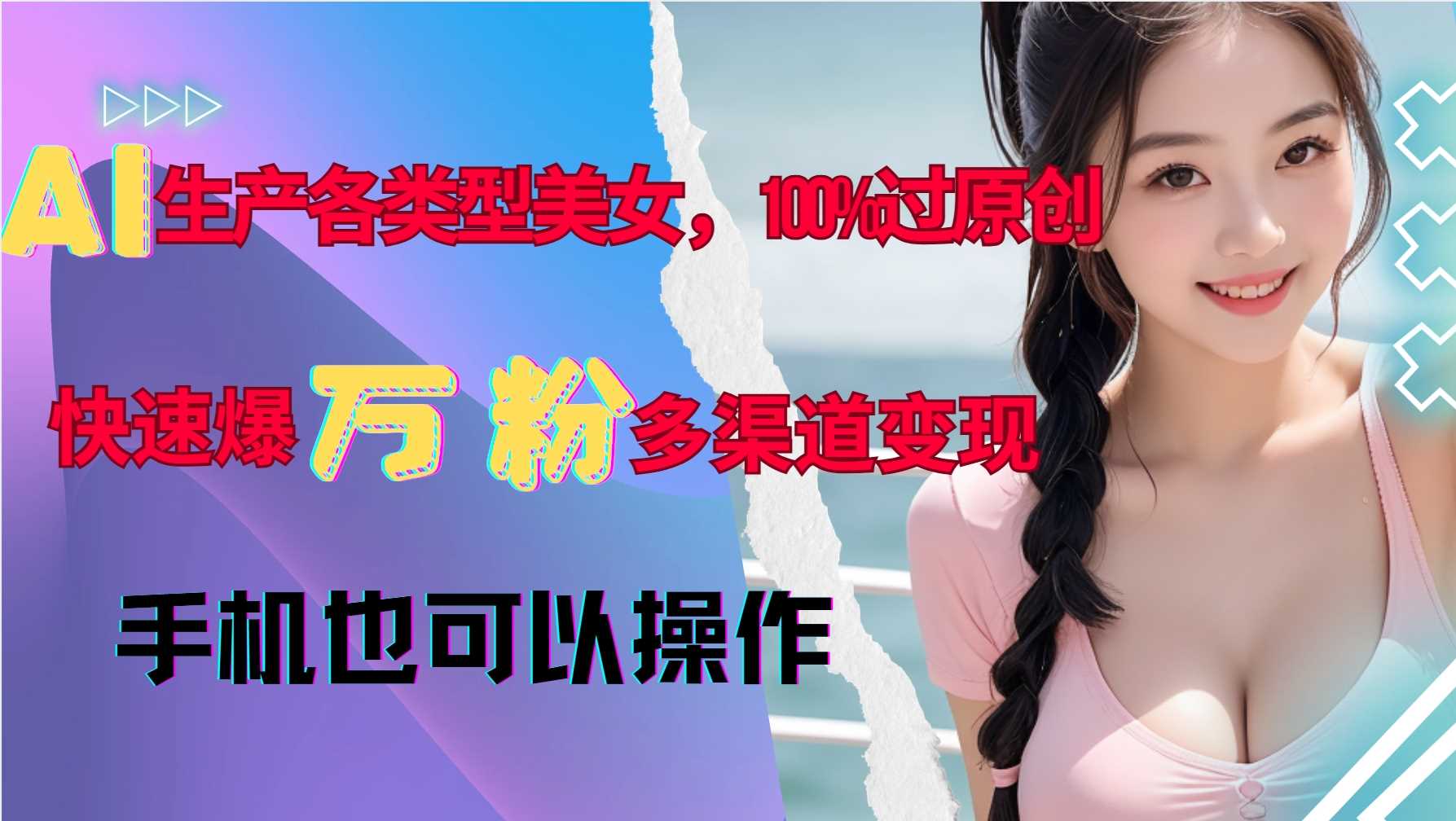 AI生产各类型美女，100%过原创，快速爆万粉，多渠道变现，新手可做 – 战狼项目网_分享创业资讯_最新网络项目资源-战狼项目网