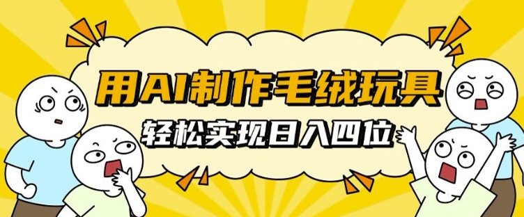 用AI制作毛绒玩具，轻松实现日入四位数【揭秘】 – 战狼项目网_分享创业资讯_最新网络项目资源-战狼项目网