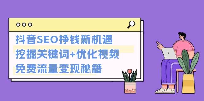 抖音SEO挣钱新机遇：挖掘关键词+优化视频，免费流量变现秘籍 – 战狼项目网_分享创业资讯_最新网络项目资源-战狼项目网