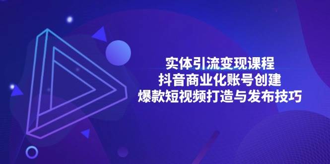 实体引流变现课程；抖音商业化账号创建；爆款短视频打造与发布技巧 – 战狼项目网_分享创业资讯_最新网络项目资源-战狼项目网