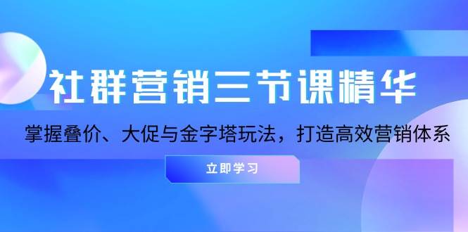 社群营销三节课精华：掌握叠价、大促与金字塔玩法，打造高效营销体系 – 战狼项目网_分享创业资讯_最新网络项目资源-战狼项目网