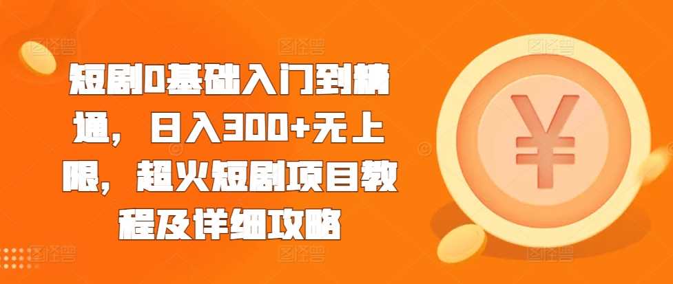 短剧0基础入门到精通，日入300+无上限，超火短剧项目教程及详细攻略 – 战狼项目网_分享创业资讯_最新网络项目资源-战狼项目网