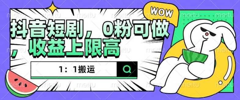 抖音短剧1：1搬运，无违规，0粉可做，收益上限高 – 战狼项目网_分享创业资讯_最新网络项目资源-战狼项目网