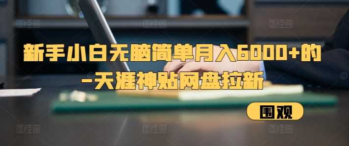 新手小白无脑简单月入6000+的-天涯神贴网盘拉新【揭秘】 – 战狼项目网_分享创业资讯_最新网络项目资源-战狼项目网