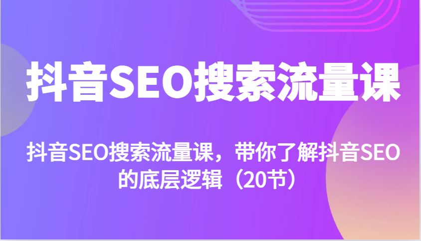 抖音SEO搜索流量课，带你了解抖音SEO的底层逻辑（20节） – 战狼项目网_分享创业资讯_最新网络项目资源-战狼项目网