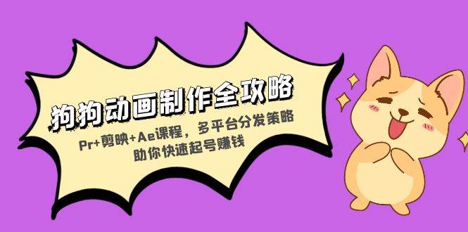 狗狗动画制作全攻略：Pr+剪映+Ae课程，多平台分发策略助你快速起号赚钱 – 战狼项目网_分享创业资讯_最新网络项目资源-战狼项目网