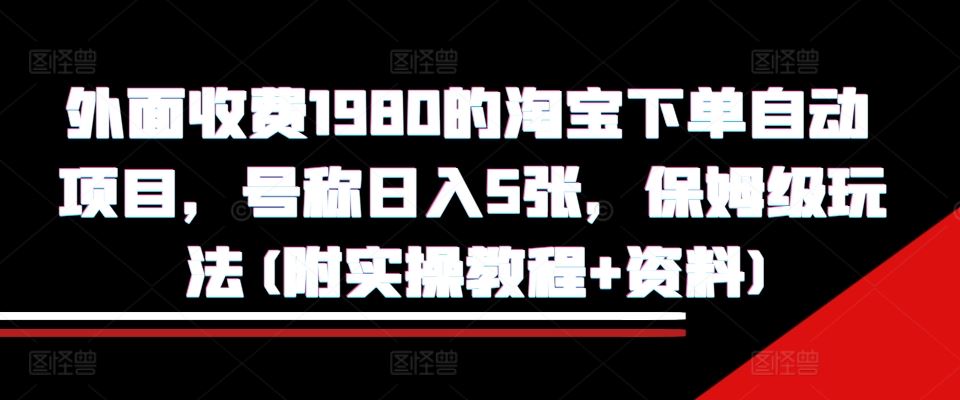 外面收费1980的淘宝下单自动项目，号称日入5张，保姆级玩法(附实操教程+资料)【揭秘】 – 战狼项目网_分享创业资讯_最新网络项目资源-战狼项目网