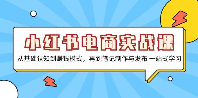 小红书电商实战课，从基础认知到赚钱模式，再到笔记制作与发布 一站式学习 – 战狼项目网_分享创业资讯_最新网络项目资源-战狼项目网