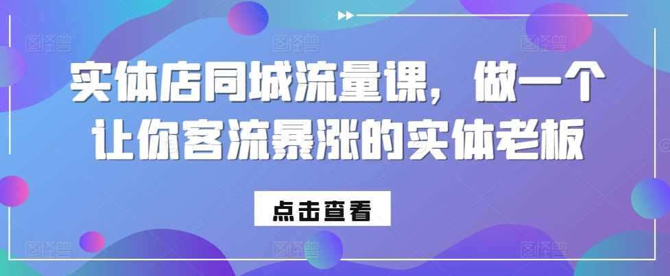 实体店同城流量课，做一个让你客流暴涨的实体老板 – 战狼项目网_分享创业资讯_最新网络项目资源-战狼项目网