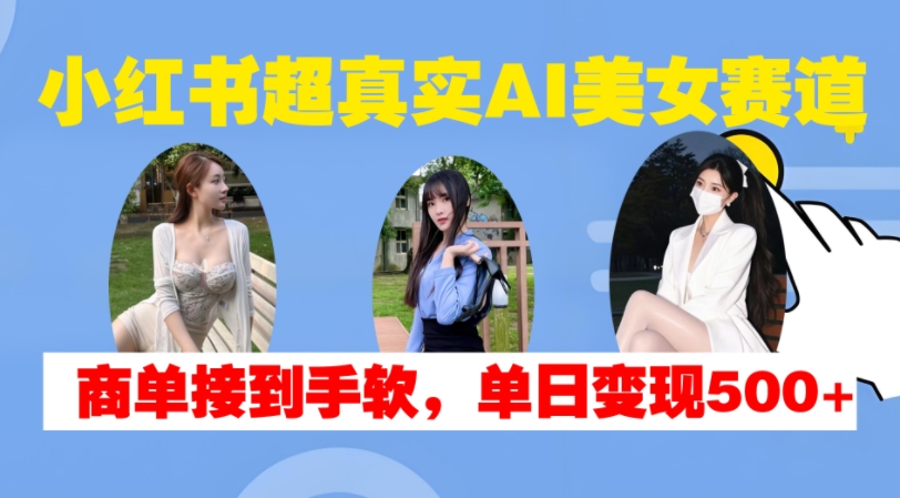 小红书超真实AI美女赛道，商单拿到手软，单日变现500+ – 战狼项目网_分享创业资讯_最新网络项目资源-战狼项目网