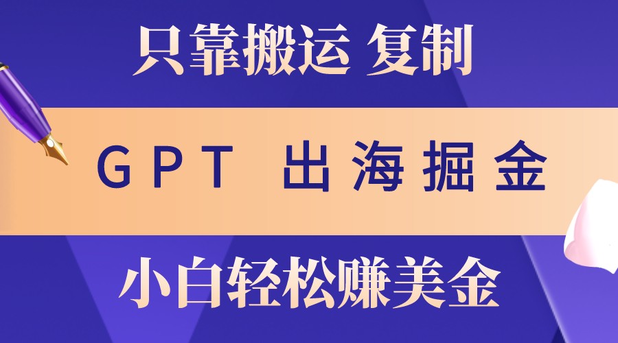 出海掘金搬运，赚老外美金，月入3w+，仅需GPT粘贴复制，小白也能玩转 – 战狼项目网_分享创业资讯_最新网络项目资源-战狼项目网