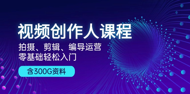 视频创作人课程！拍摄、剪辑、编导运营，零基础轻松入门，含300G资料 – 战狼项目网_分享创业资讯_最新网络项目资源-战狼项目网