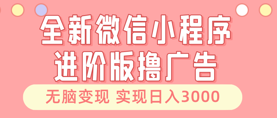 全新微信小程序进阶版撸广告 无脑变现睡后也有收入 日入3000＋ – 战狼项目网_分享创业资讯_最新网络项目资源-战狼项目网