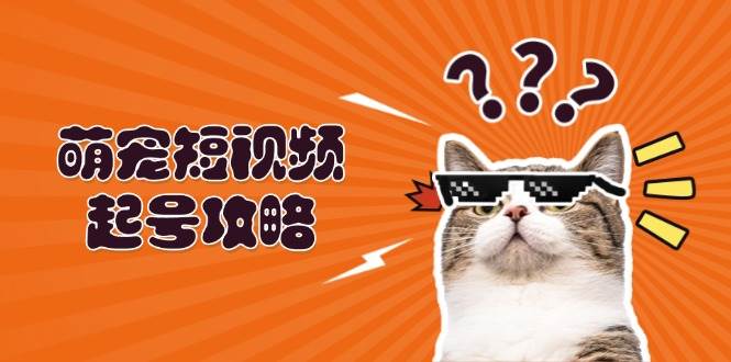 萌宠短视频起号攻略：定位搭建推流全解析，助力新手轻松打造爆款 – 战狼项目网_分享创业资讯_最新网络项目资源-战狼项目网