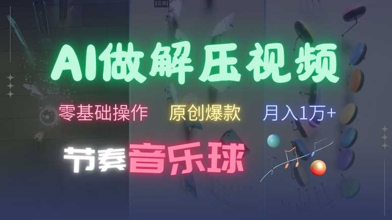 AI制作节奏音乐球解压视频，不需要专业工具，零基础操作，条条视频原创爆款，快速涨粉【揭秘】 – 战狼项目网_分享创业资讯_最新网络项目资源-战狼项目网