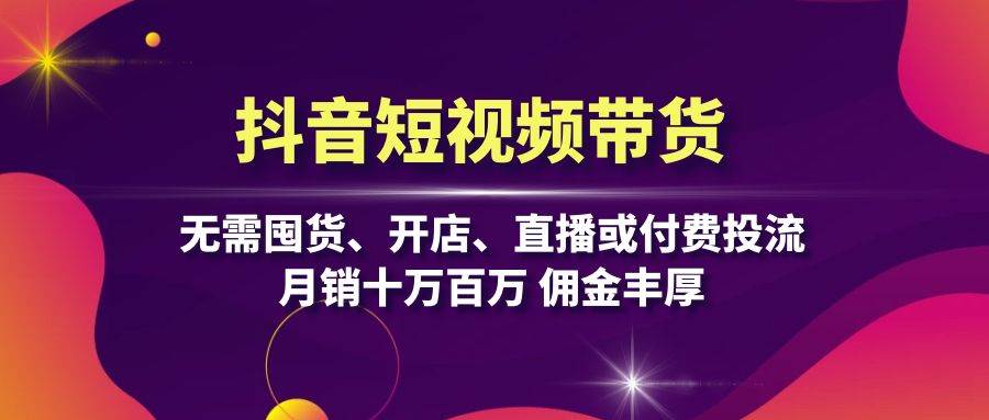 抖音短视频带货：无需囤货、开店、直播或付费投流，月销十万百万 佣金丰厚 – 战狼项目网_分享创业资讯_最新网络项目资源-战狼项目网