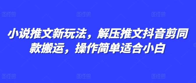 小说推文新玩法，解压推文抖音剪同款搬运，操作简单适合小白 – 战狼项目网_分享创业资讯_最新网络项目资源-战狼项目网