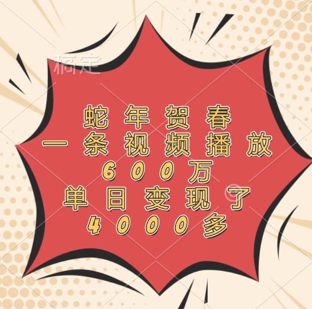 蛇年贺春，一条视频播放600万，单日变现了4000多 – 战狼项目网_分享创业资讯_最新网络项目资源-战狼项目网