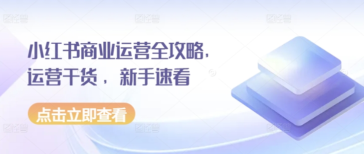 小红书商业运营全攻略，运营干货 ，新手速看 – 战狼项目网_分享创业资讯_最新网络项目资源-战狼项目网