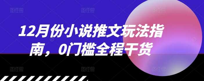 12月份小说推文玩法指南，0门槛全程干货 – 战狼项目网_分享创业资讯_最新网络项目资源-战狼项目网