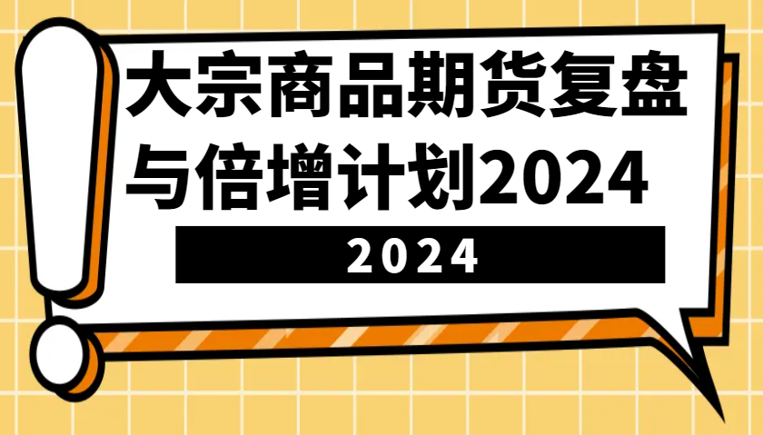大宗商品期货，复盘与倍增计划2024（10节课） – 战狼项目网_分享创业资讯_最新网络项目资源-战狼项目网