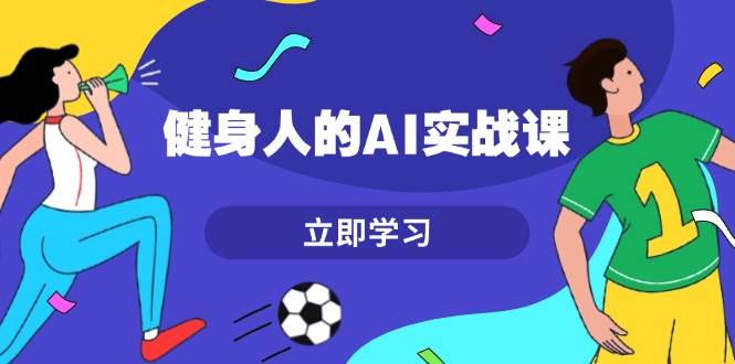 健身人的AI实战课，7天从0到1提升效率，快速入门AI，掌握爆款内容 – 战狼项目网_分享创业资讯_最新网络项目资源-战狼项目网