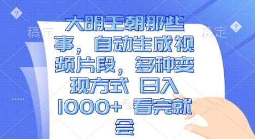 大明王朝那些事，自动生成视频片段，多种变现方式 日入1k 看完就会【揭秘】 – 战狼项目网_分享创业资讯_最新网络项目资源-战狼项目网