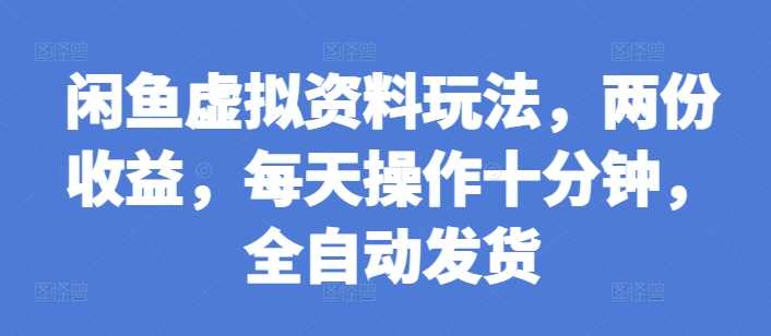 闲鱼虚拟资料玩法，两份收益，每天操作十分钟，全自动发货【揭秘】 – 战狼项目网_分享创业资讯_最新网络项目资源-战狼项目网