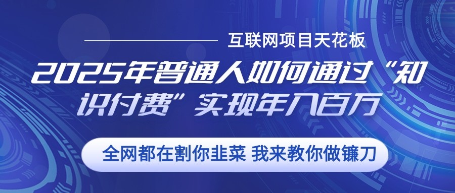 2025年普通人如何通过”知识付费“实现年入百万 – 战狼项目网_分享创业资讯_最新网络项目资源-战狼项目网
