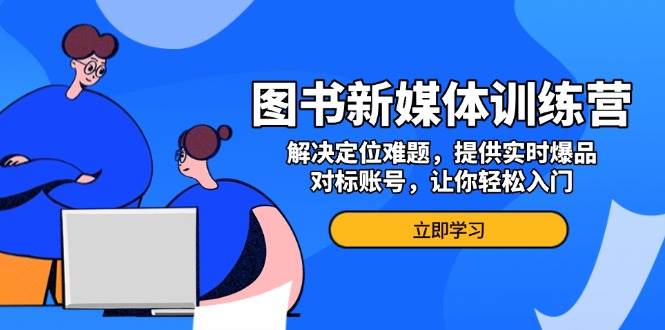 图书新媒体训练营，解决定位难题，提供实时爆品、对标账号，让你轻松入门 – 战狼项目网_分享创业资讯_最新网络项目资源-战狼项目网