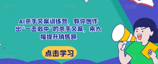 AI杀手文案训练营，教你创作出“一击必中”的杀手文案，来大幅提升销售额 – 战狼项目网_分享创业资讯_最新网络项目资源-战狼项目网