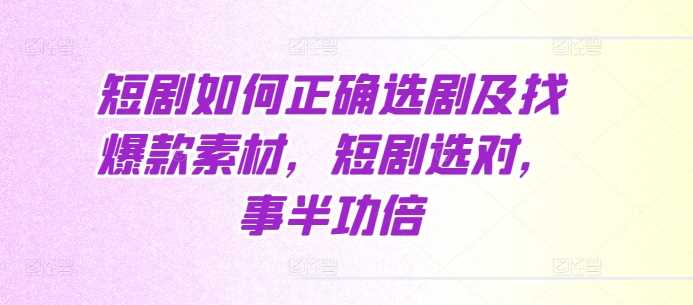 短剧如何正确选剧及找爆款素材，短剧选对，事半功倍 – 战狼项目网_分享创业资讯_最新网络项目资源-战狼项目网