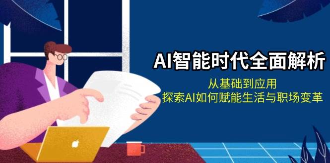 AI智能时代全面解析：从基础到应用，探索AI如何赋能生活与职场变革 – 战狼项目网_分享创业资讯_最新网络项目资源-战狼项目网