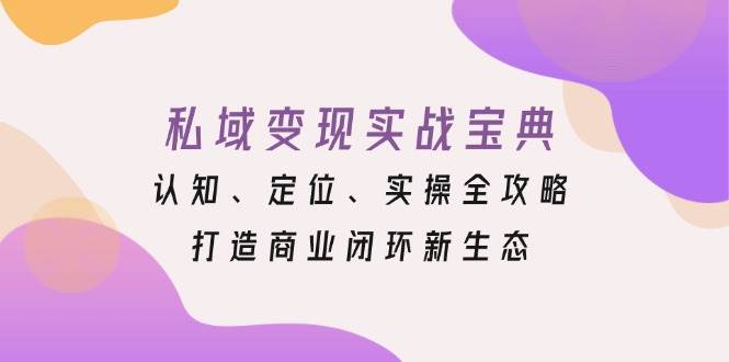私域变现实战宝典：认知、定位、实操全攻略，打造商业闭环新生态 – 战狼项目网_分享创业资讯_最新网络项目资源-战狼项目网