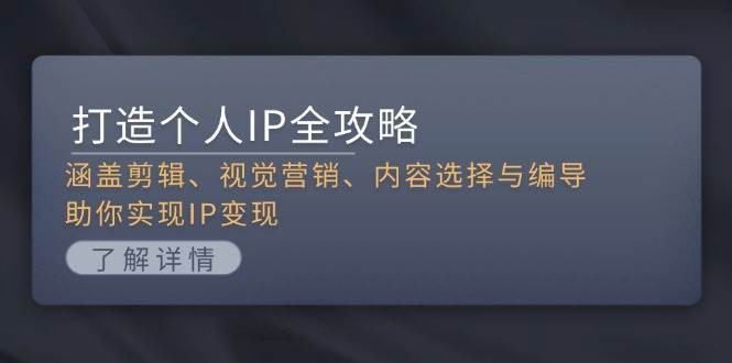打造个人IP全攻略：涵盖剪辑、视觉营销、内容选择与编导，助你实现IP变现 – 战狼项目网_分享创业资讯_最新网络项目资源-战狼项目网