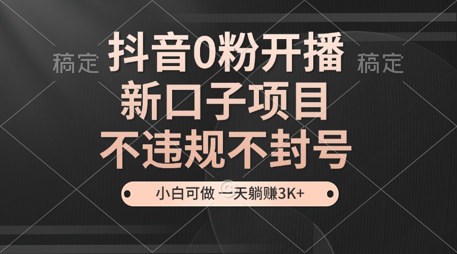 抖音0粉开播，新口子，不违规不封号， 小白可做，一天躺赚3k+ – 战狼项目网_分享创业资讯_最新网络项目资源-战狼项目网