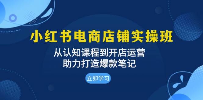 小红书电商店铺实操班：从认知课程到开店运营，助力打造爆款笔记 – 战狼项目网_分享创业资讯_最新网络项目资源-战狼项目网