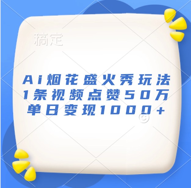 Ai烟花盛火秀玩法，1条视频点赞50万，单日变现1000+ – 战狼项目网_分享创业资讯_最新网络项目资源-战狼项目网