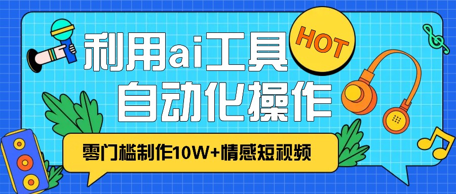 1分钟教你利用ai工具免费制作10W+情感视频,自动化批量操作,效率提升10倍！ – 战狼项目网_分享创业资讯_最新网络项目资源-战狼项目网