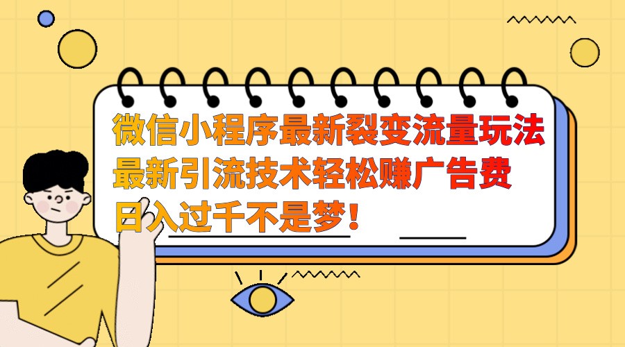 微信小程序最新裂变流量玩法，时间自由收益高轻松赚广告费，日入过千不是梦！ – 战狼项目网_分享创业资讯_最新网络项目资源-战狼项目网