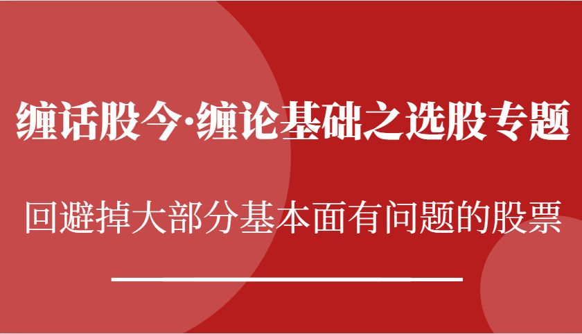 缠话股今·缠论基础之选股专题：回避掉大部分基本面有问题的股票 – 战狼项目网_分享创业资讯_最新网络项目资源-战狼项目网