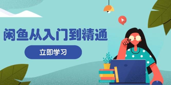 闲鱼从入门到精通：掌握商品发布全流程，每日流量获取技巧，快速高效变现 – 战狼项目网_分享创业资讯_最新网络项目资源-战狼项目网