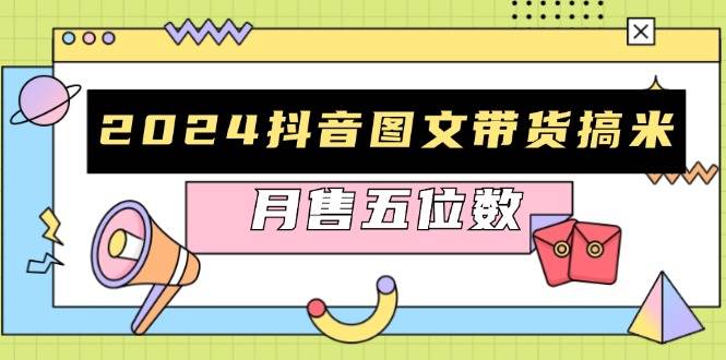 2024抖音图文带货搞米：快速起号与破播放方法，助力销量飙升，月售五位数 – 战狼项目网_分享创业资讯_最新网络项目资源-战狼项目网