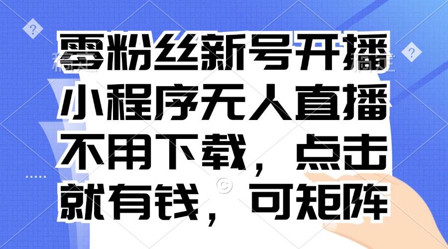 零粉丝新号开播 小程序无人直播，不用下载点击就有钱可矩阵 – 战狼项目网_分享创业资讯_最新网络项目资源-战狼项目网